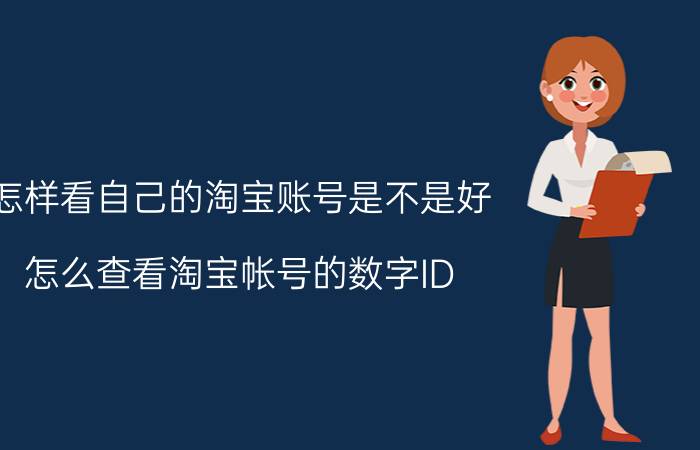 怎样看自己的淘宝账号是不是好 怎么查看淘宝帐号的数字ID？